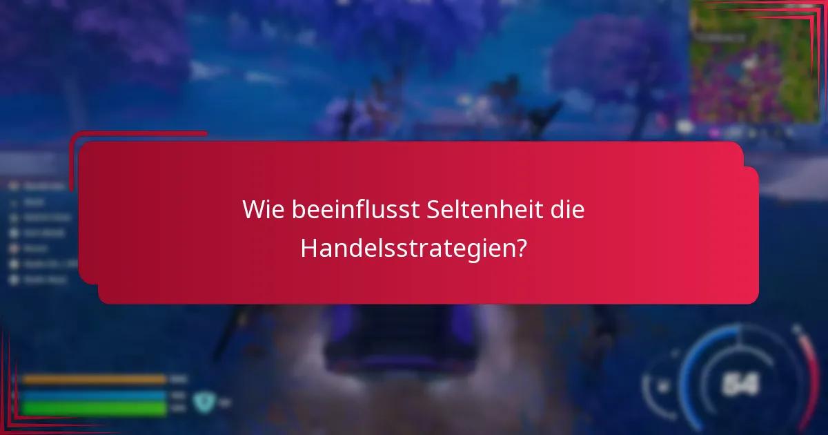 Wie beeinflusst Seltenheit die Handelsstrategien?